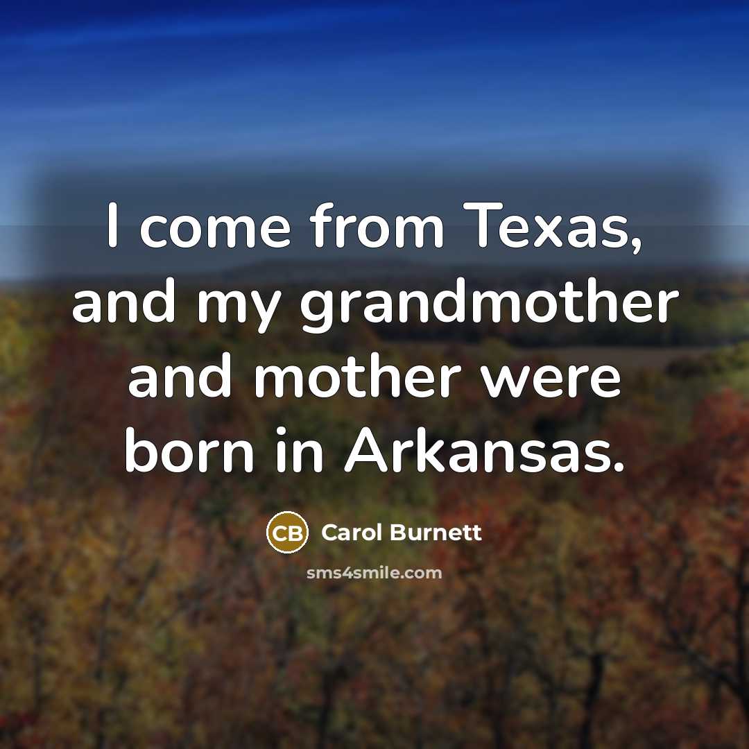 “I come from Texas, and my grandmother and mother were born in Arkansas.” quote by Carol Burnett