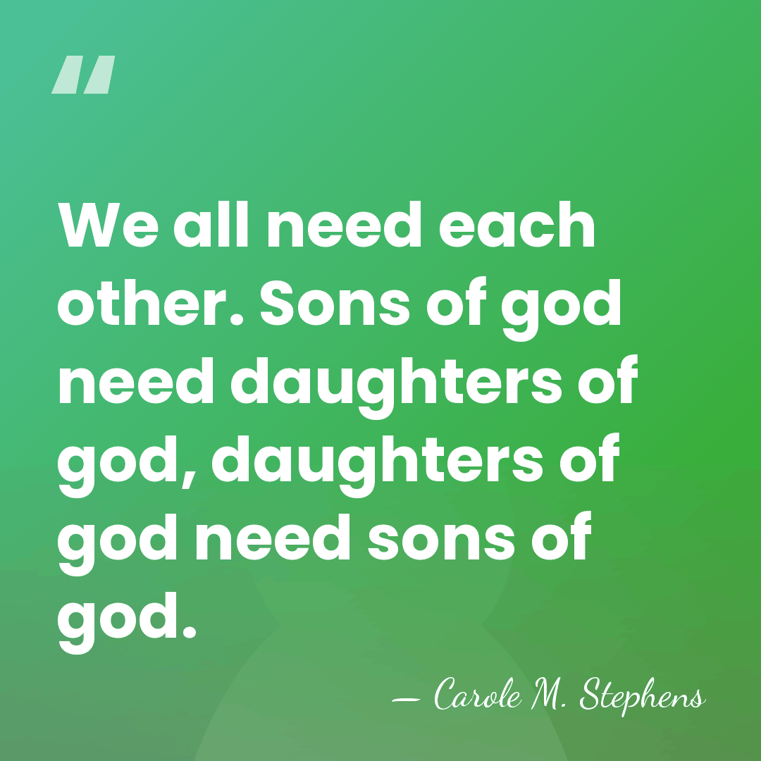 We all need each other. Sons of god need daughters of god,&hellip; - Carole M. Stephens