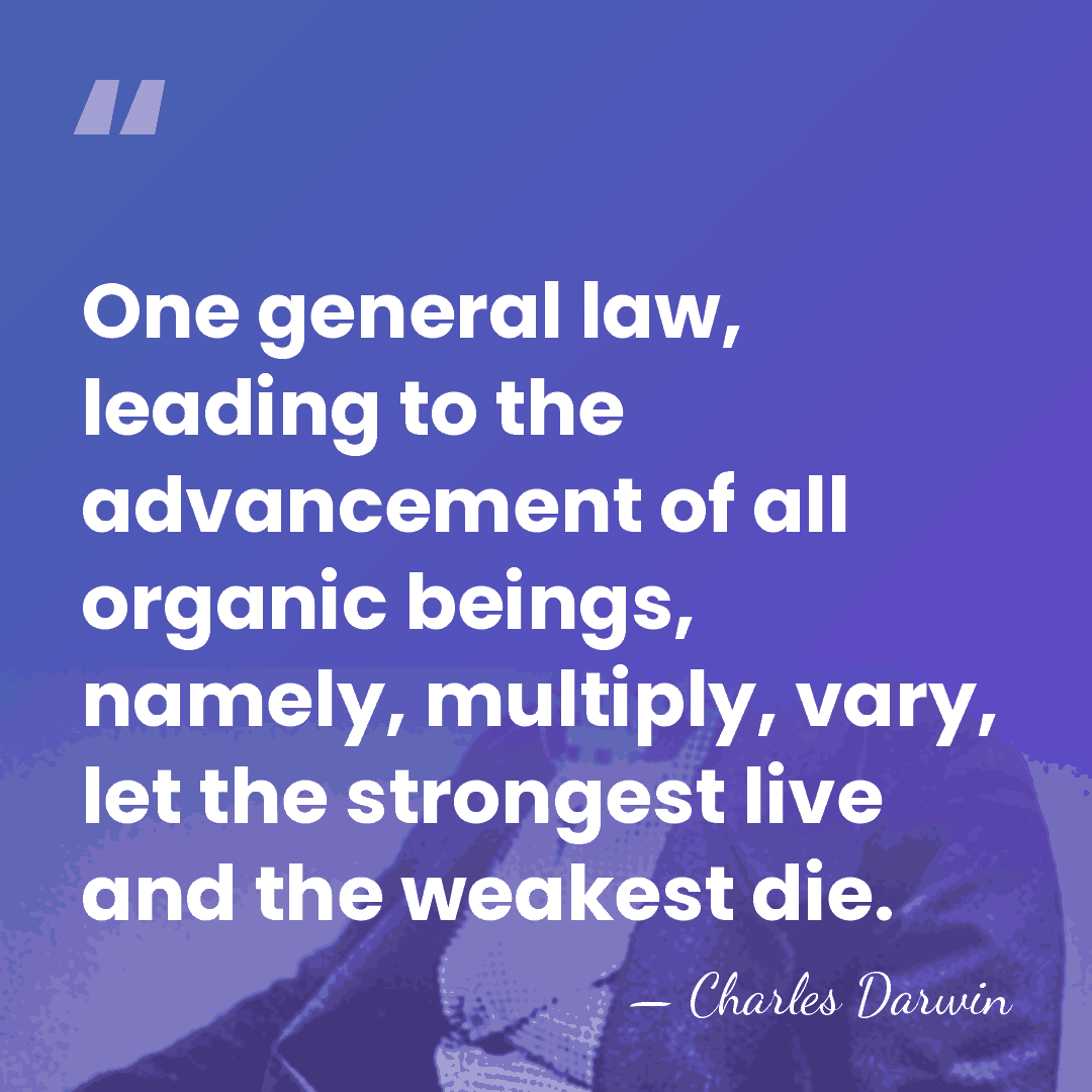 One general law, leading to the advancement of all organic beings, namely,&hellip; - Charles Darwin