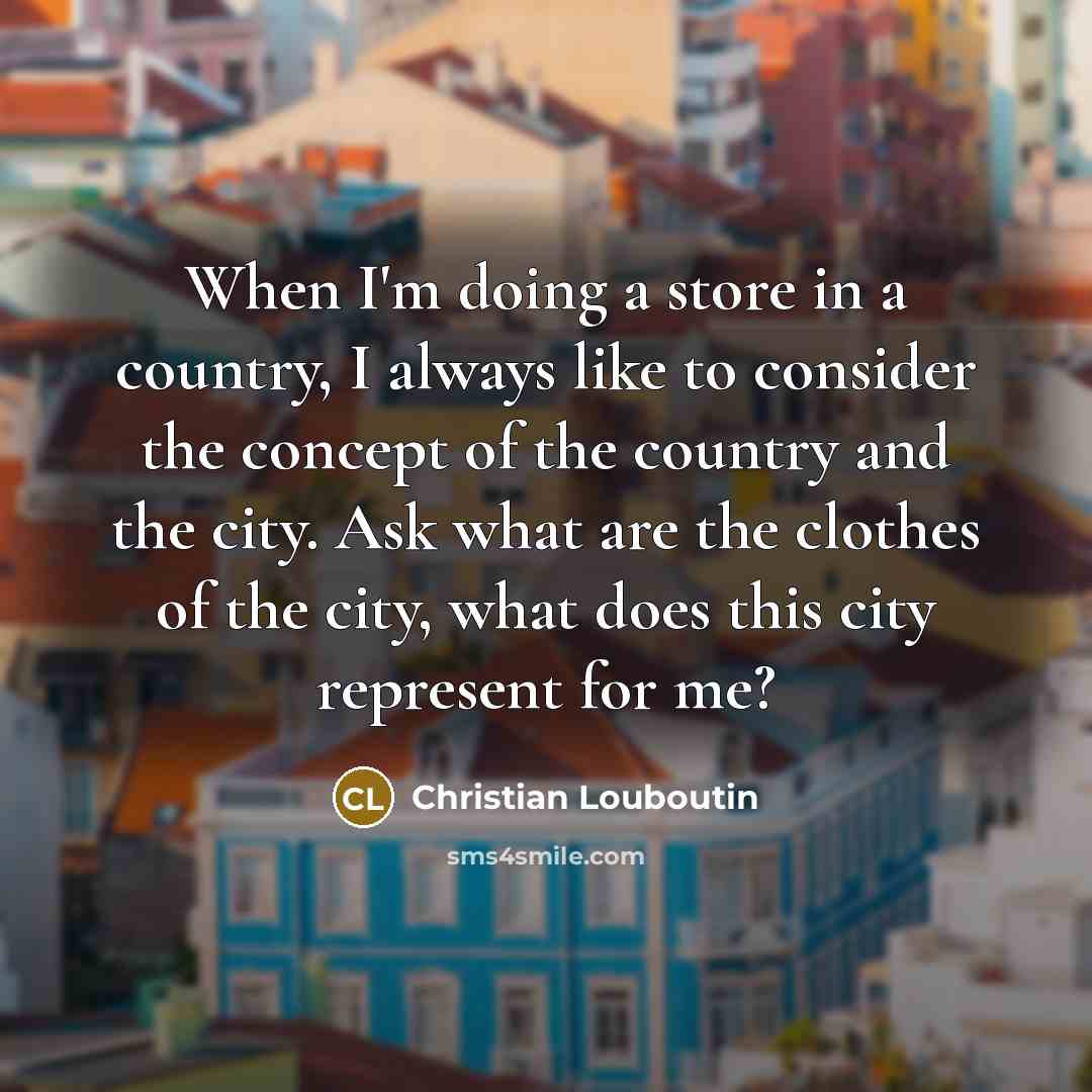 “When I'm doing a store in a country, I always…” quote by Christian Louboutin