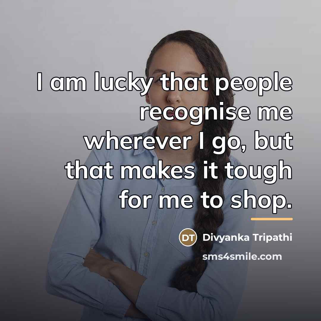 “I am lucky that people recognise me wherever I go,…” quote by Divyanka Tripathi