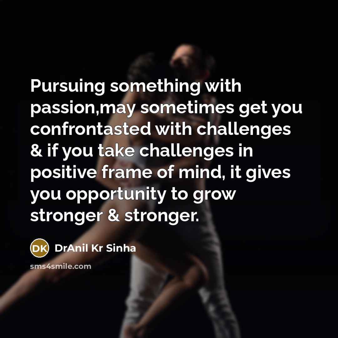“Pursuing something with passion,may sometimes get you confrontasted with challenges…” quote by DrAnil Kr Sinha