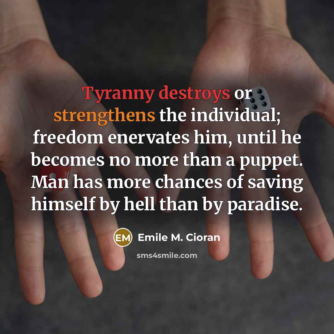 “Tyranny destroys or strengthens the individual; freedom enervates him, until…” quote by Emile M. Cioran