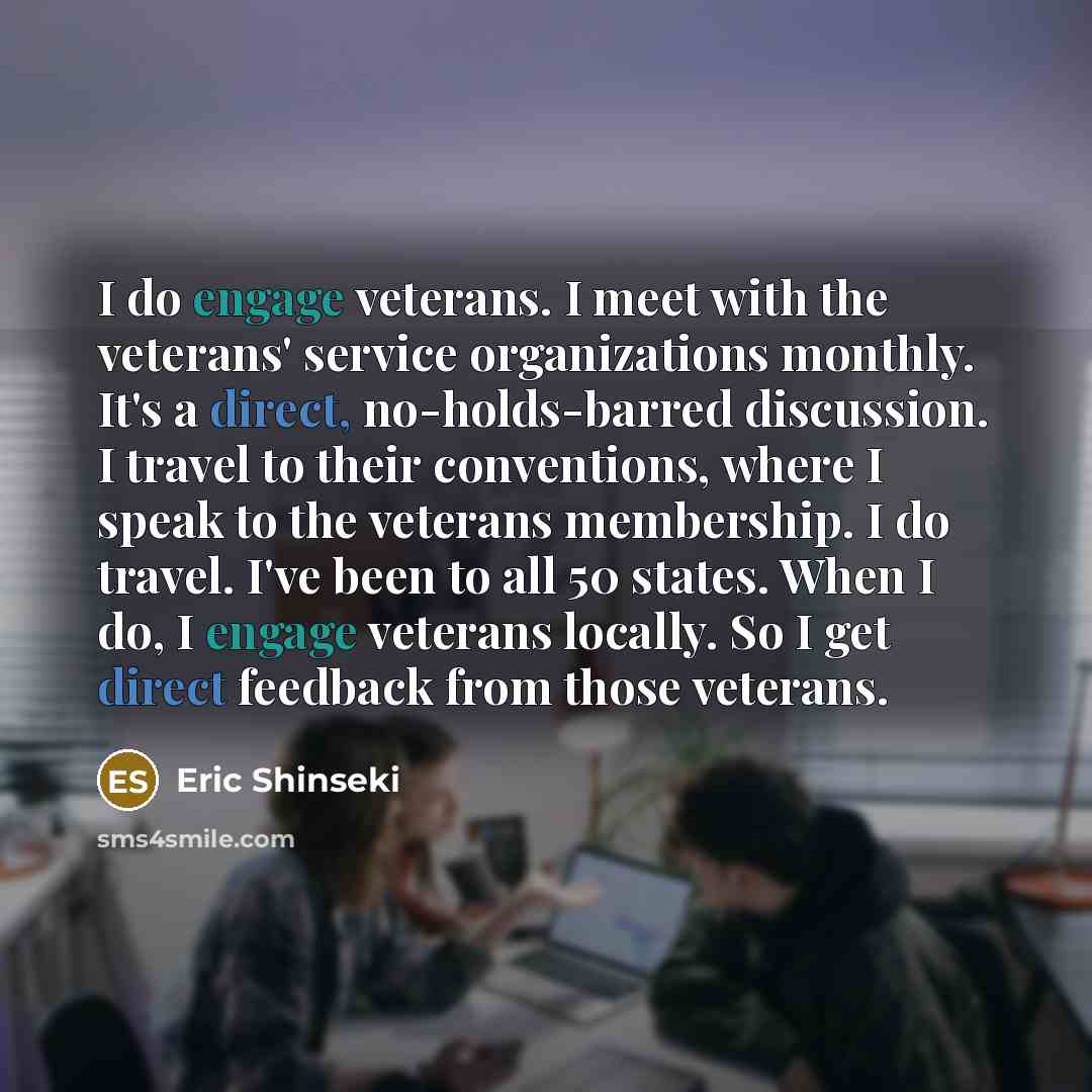 “I do engage veterans. I meet with the veterans' service…” quote by Eric Shinseki