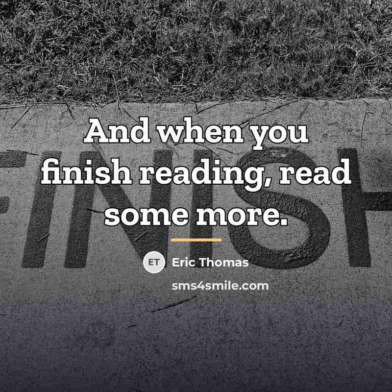 “And when you finish reading, read some more.…” quote by Eric Thomas