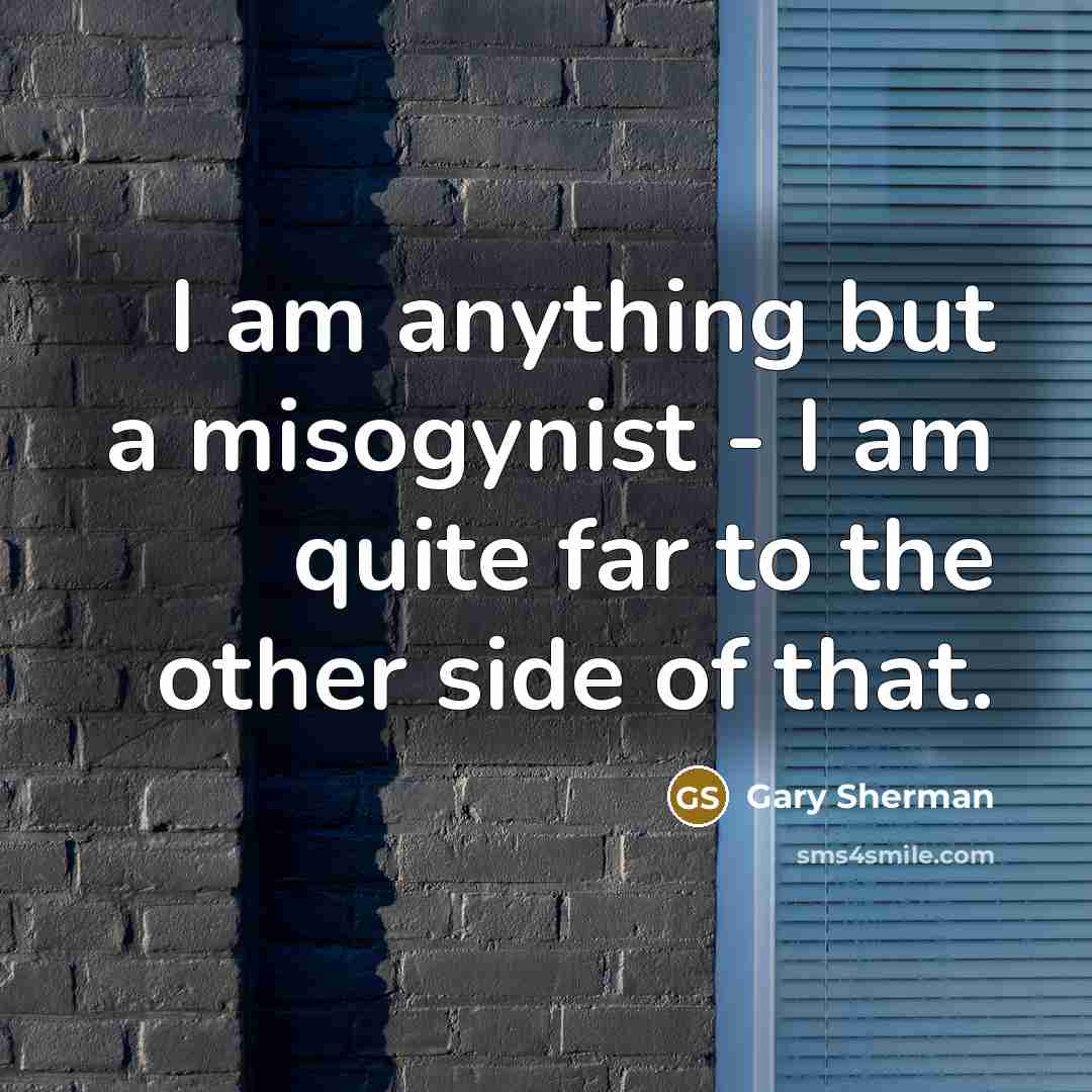 “I am anything but a misogynist - I am quite…” quote by Gary Sherman