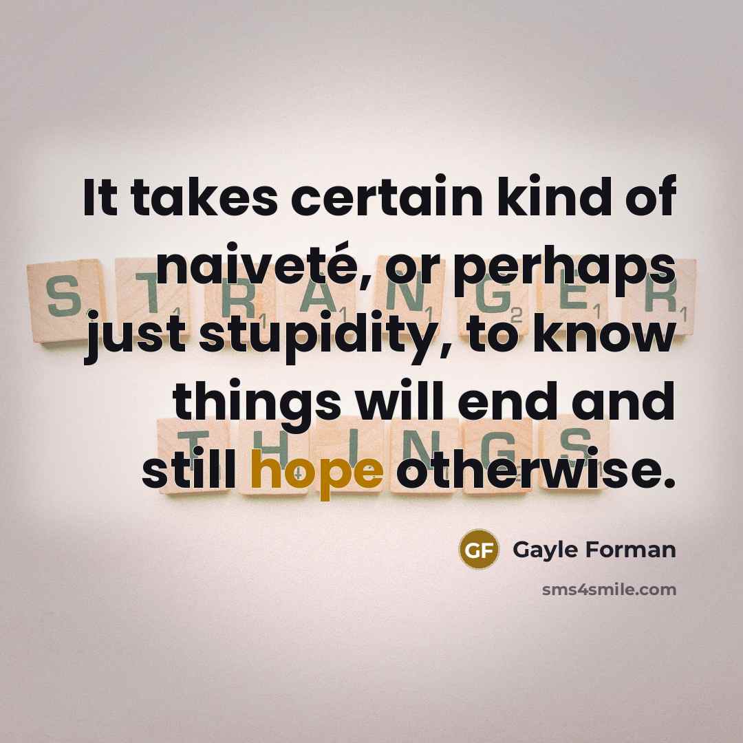 “It takes certain kind of naiveté, or perhaps just stupidity,…” quote by Gayle Forman