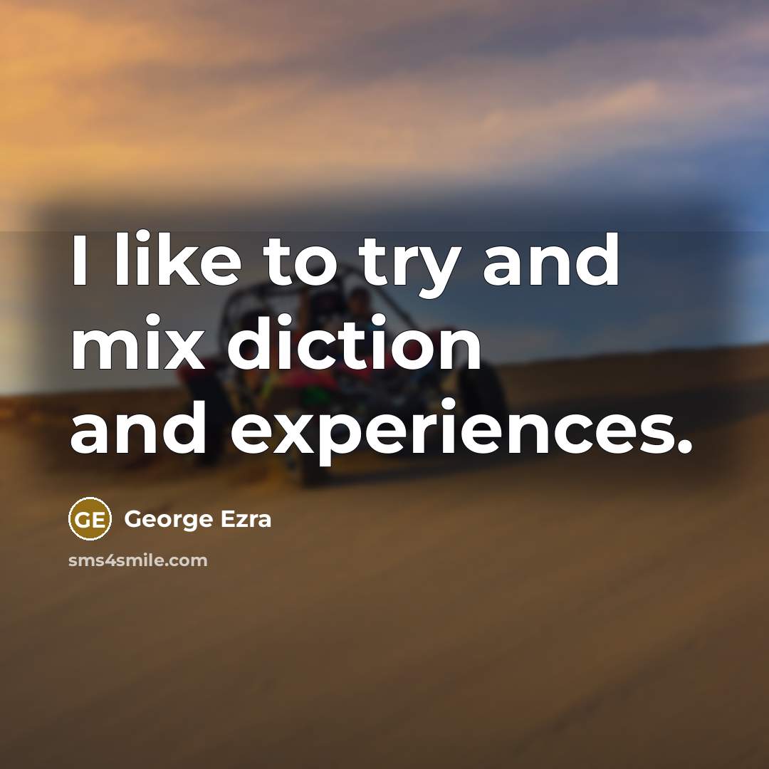 “I like to try and mix diction and experiences.…” quote by George Ezra