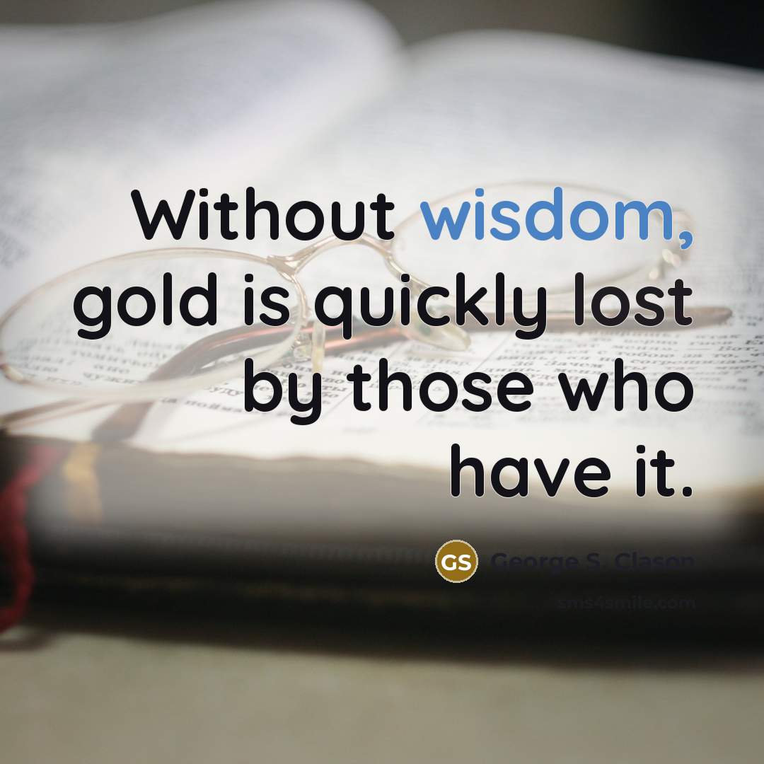 “Without wisdom, gold is quickly lost by those who have…” quote by George S. Clason