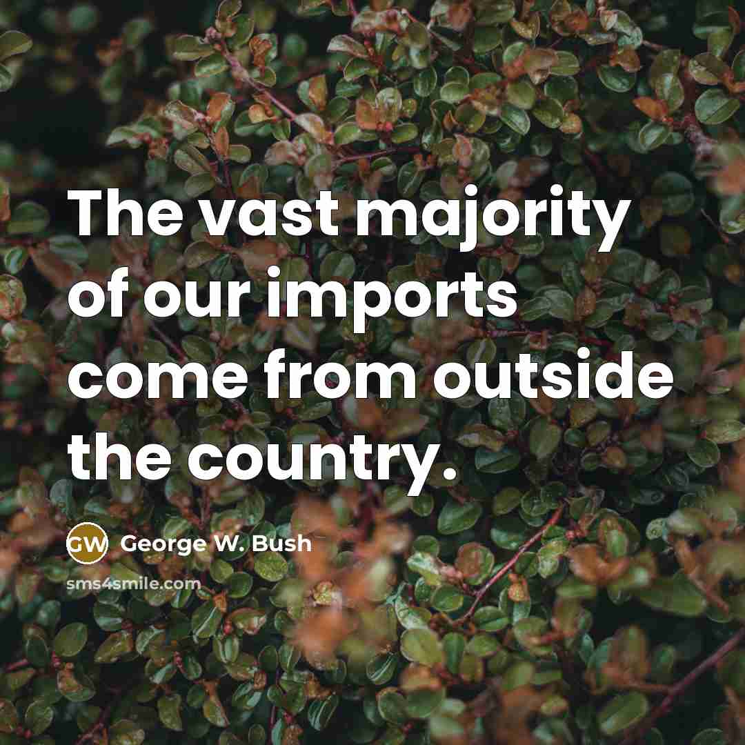 “The vast majority of our imports come from outside the…” quote by George W. Bush
