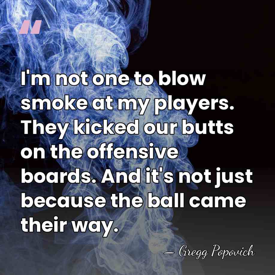 I'm not one to blow smoke at my players. They kicked our&hellip; - Gregg Popovich