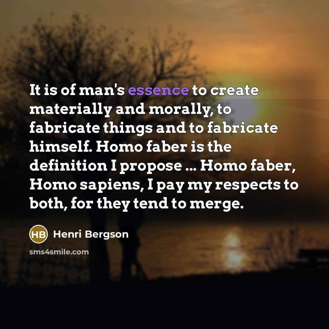 “It is of man's essence to create materially and morally,…” quote by Henri Bergson