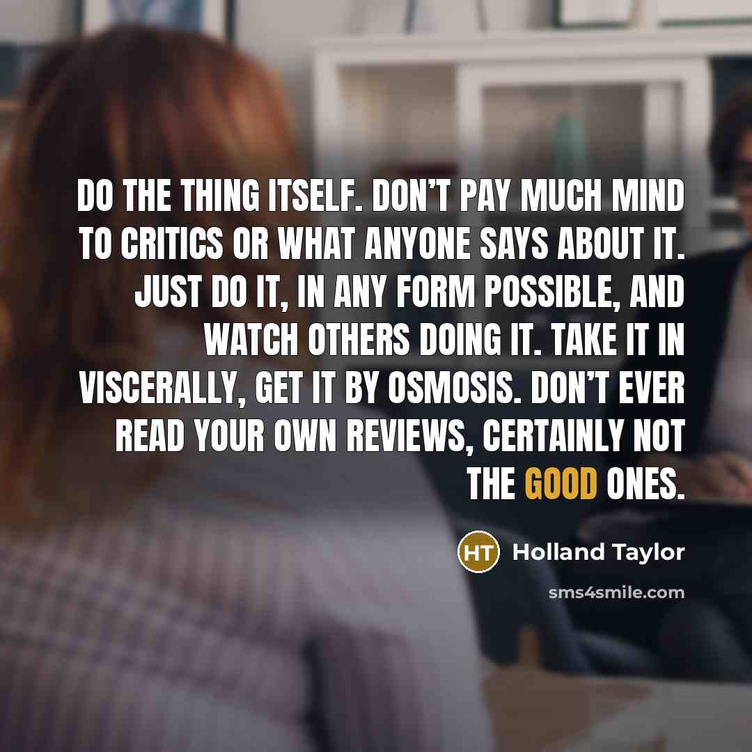 “Do the thing itself. Don’t pay much mind to critics…” quote by Holland Taylor