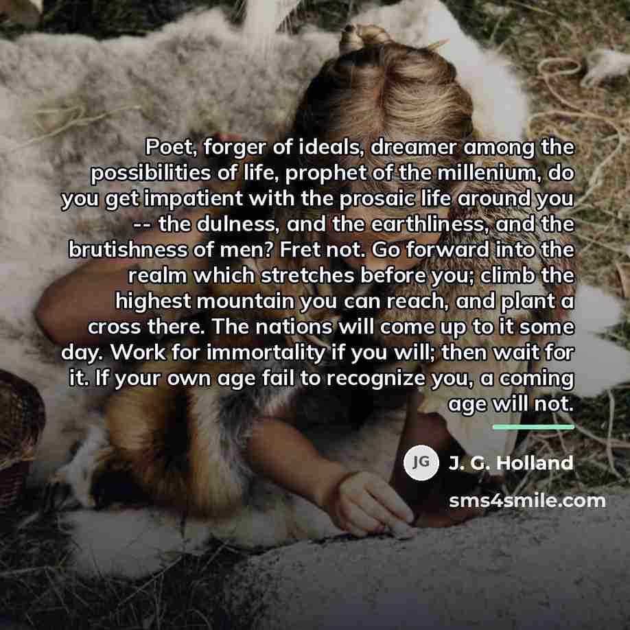“Poet, forger of ideals, dreamer among the possibilities of life,…” quote by J. G. Holland