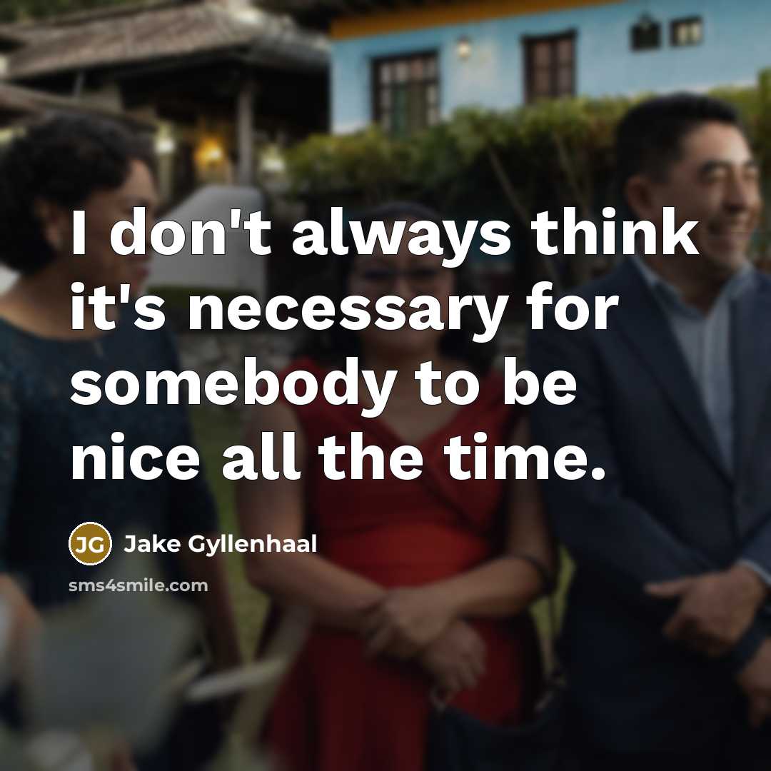 “I don't always think it's necessary for somebody to be…” quote by Jake Gyllenhaal