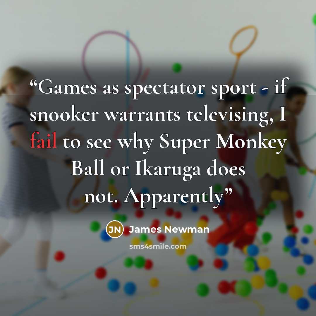 “Games as spectator sport - if snooker warrants televising, I fail to see why Super Monkey Ball or Ikaruga does not. Apparently” quote by James Newman