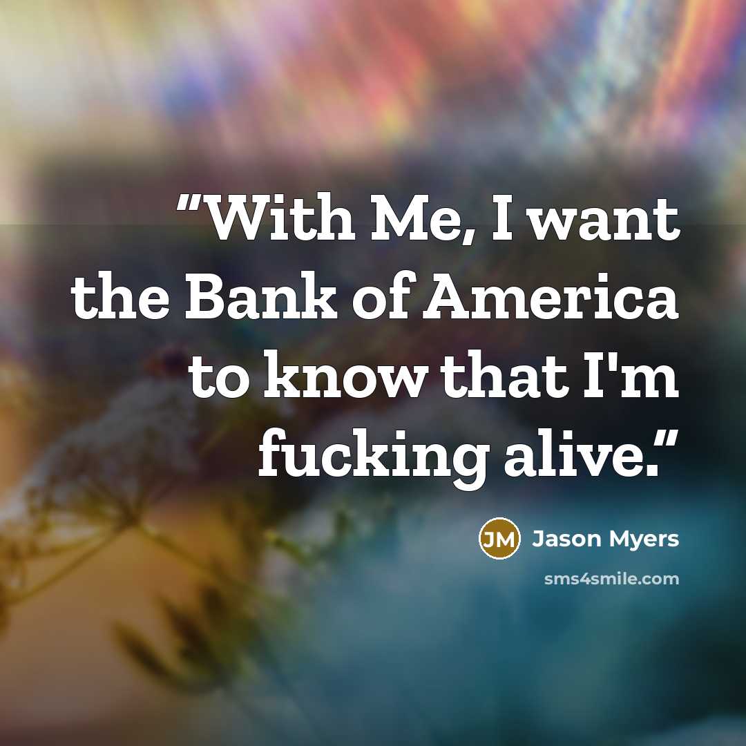 “With Me, I want the Bank of America to know that I'm fucking alive.” quote by Jason Myers