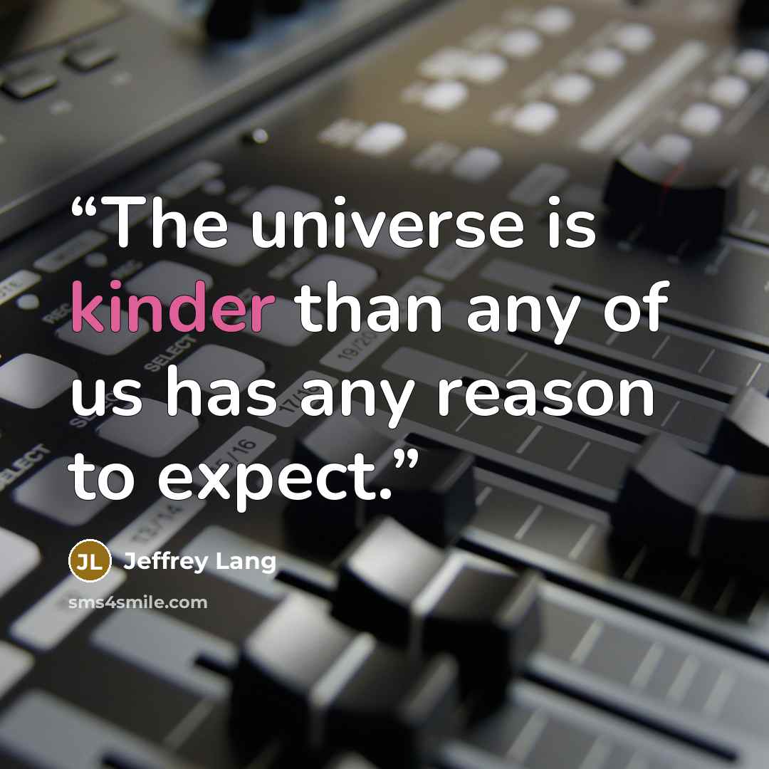 “The universe is kinder than any of us has any reason to expect.” quote by Jeffrey Lang