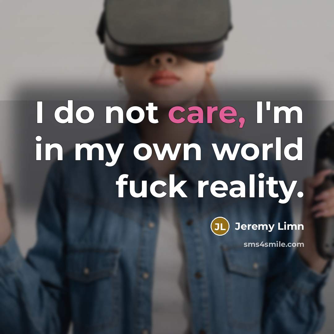 “I do not care, I'm in my own world fuck…” quote by Jeremy Limn