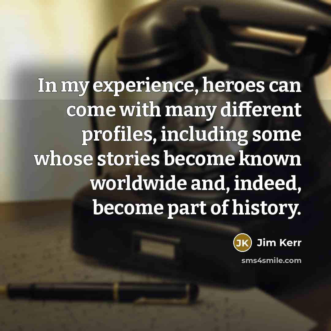 “In my experience, heroes can come with many different profiles,…” quote by Jim Kerr