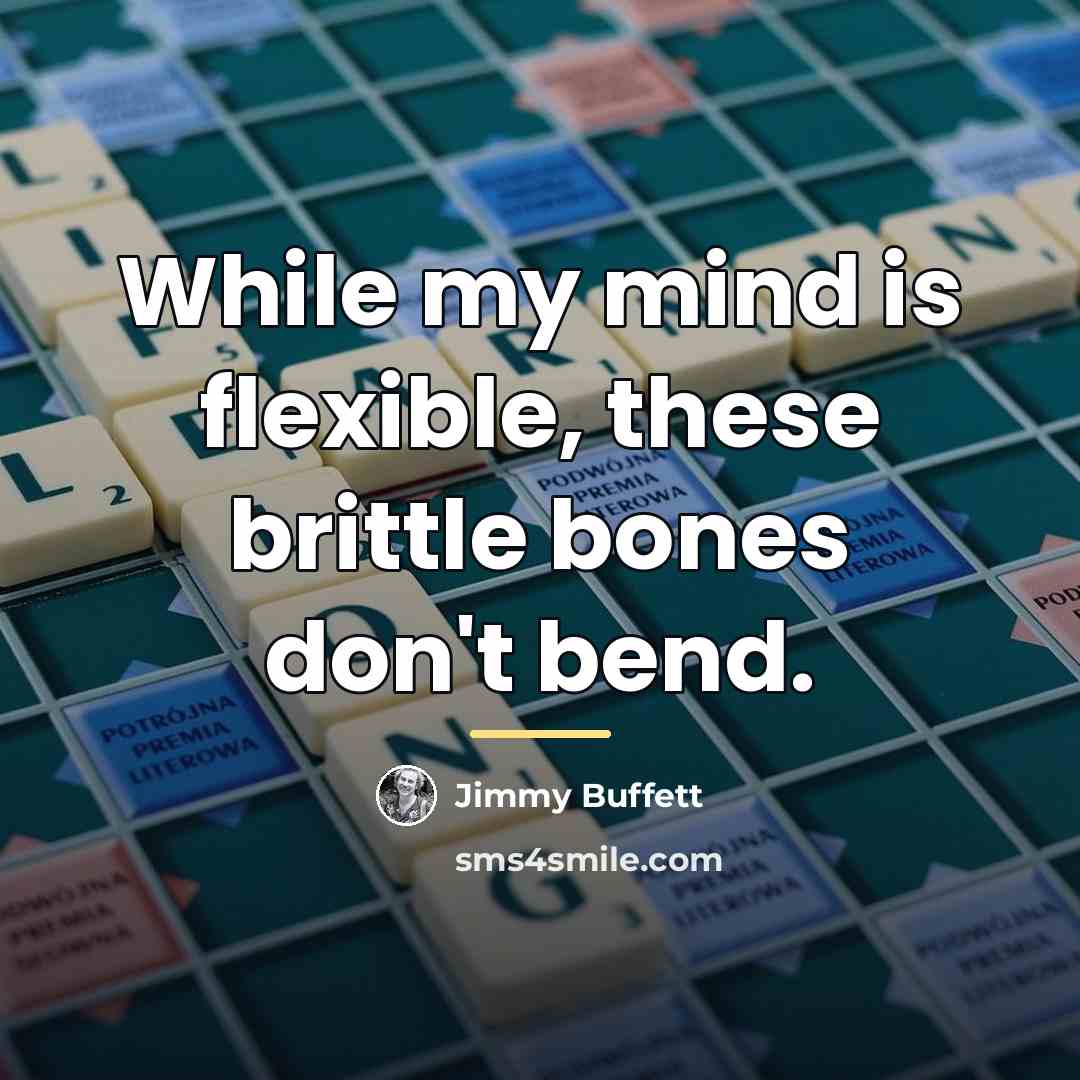 “While my mind is flexible, these brittle bones don't bend.…” quote by Jimmy Buffett