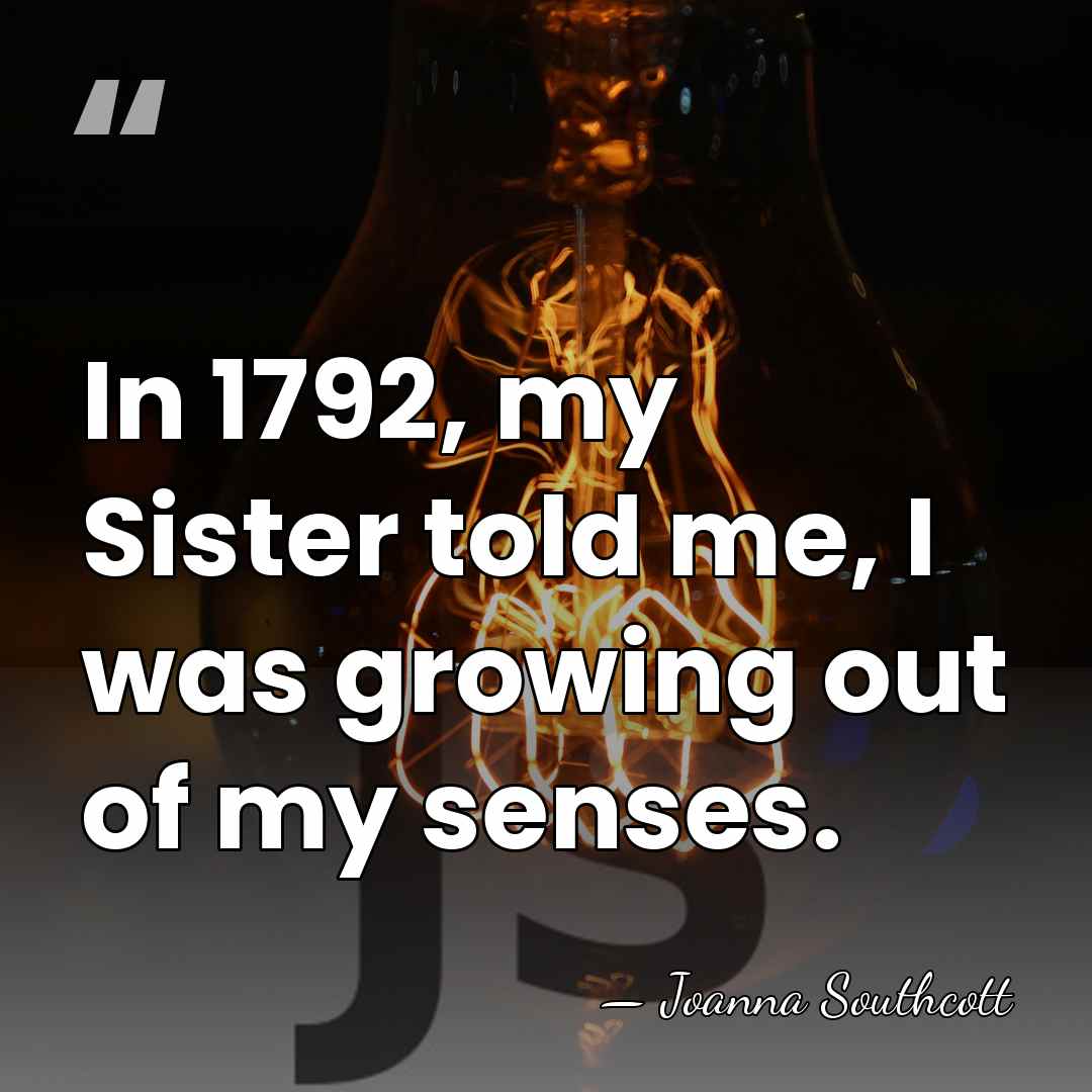 In 1792, my Sister told me, I was growing out of my&hellip; - Joanna Southcott