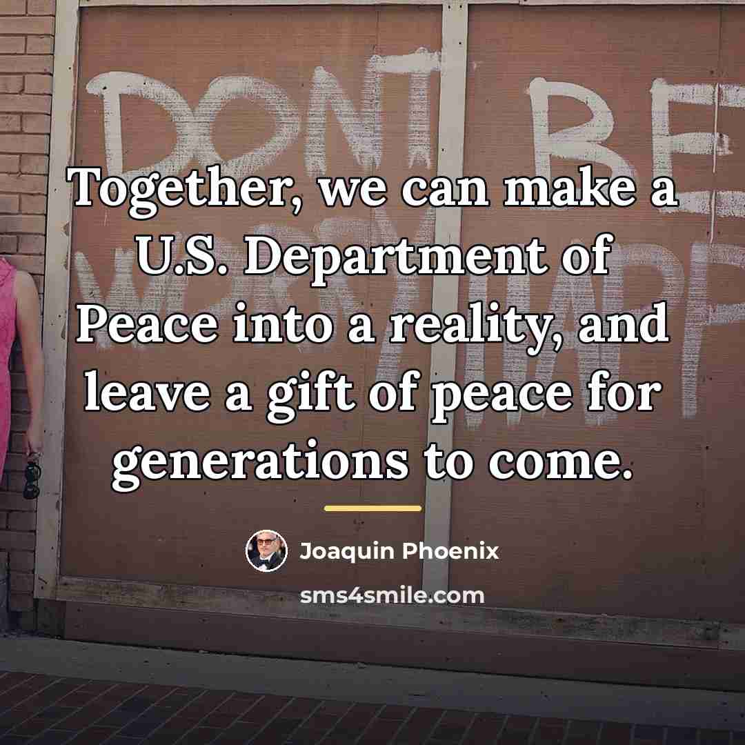 “Together, we can make a U.S. Department of Peace into…” quote by Joaquin Phoenix