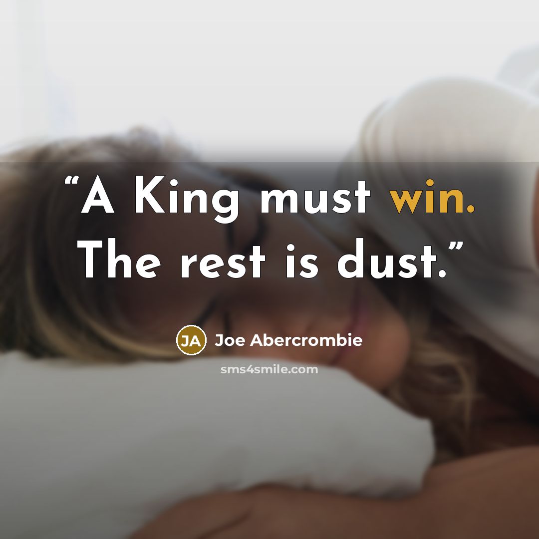 “A King must win. The rest is dust.” quote by Joe Abercrombie