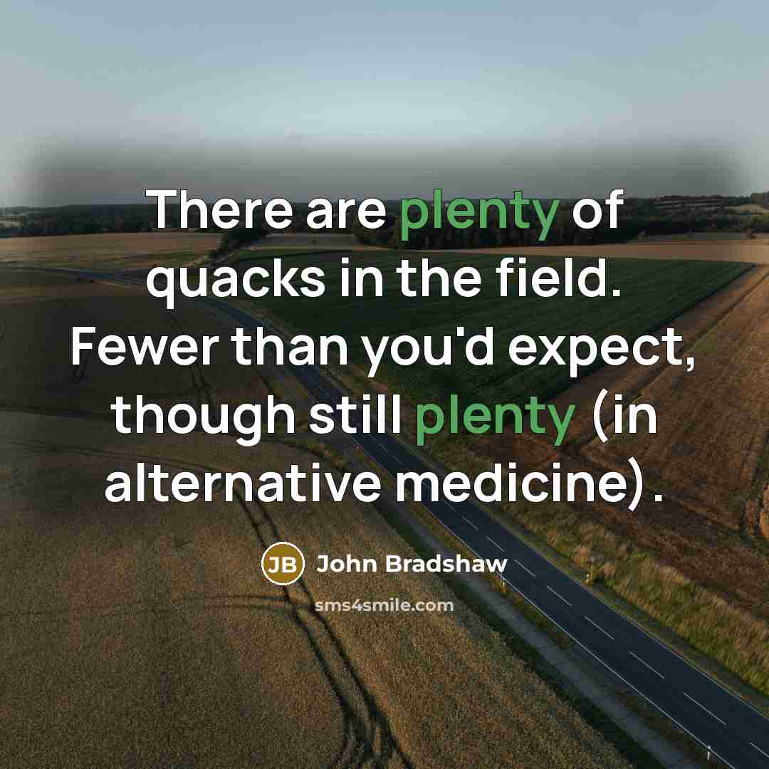 “There are plenty of quacks in the field. Fewer than…” quote by John Bradshaw