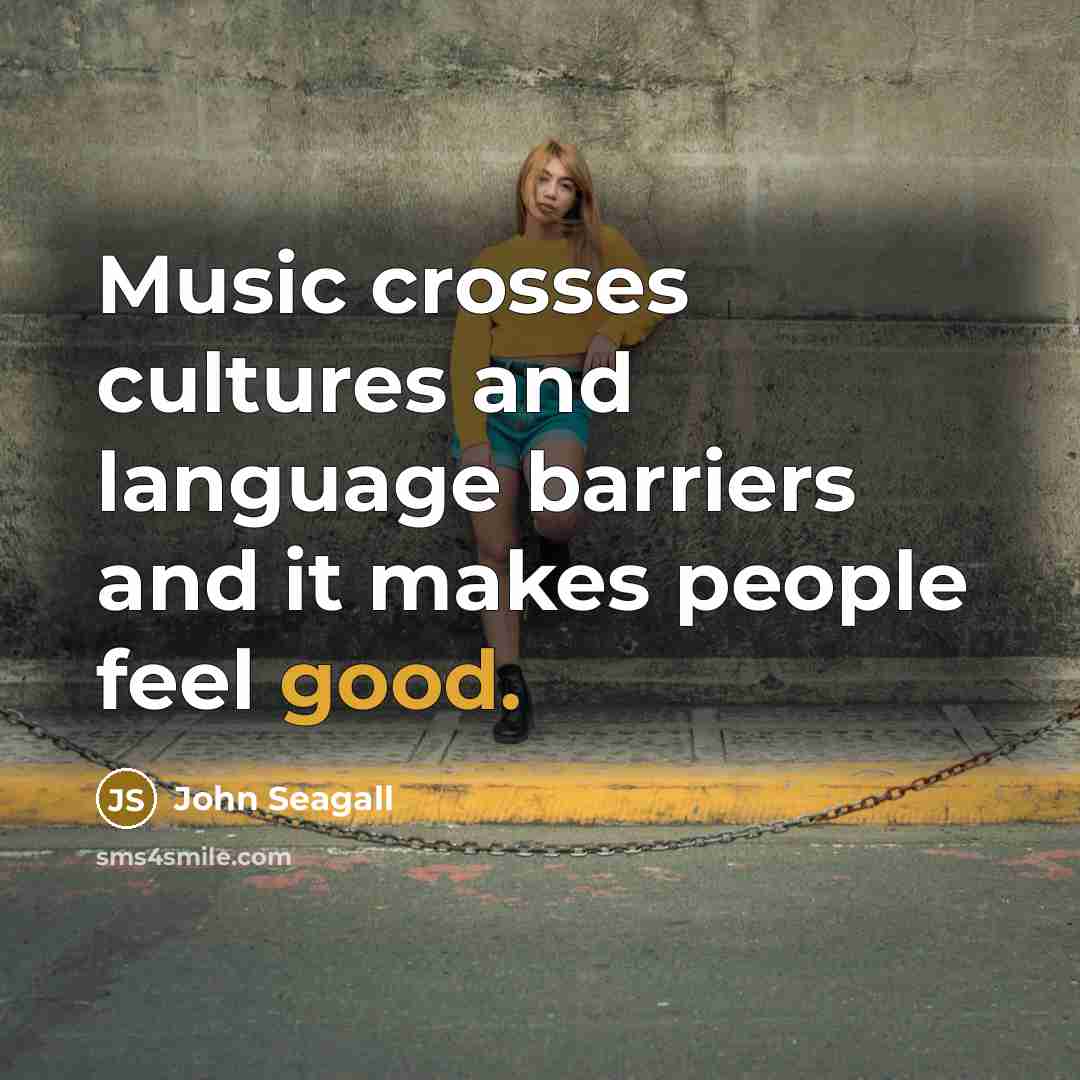 “Music crosses cultures and language barriers and it makes people…” quote by John Seagall