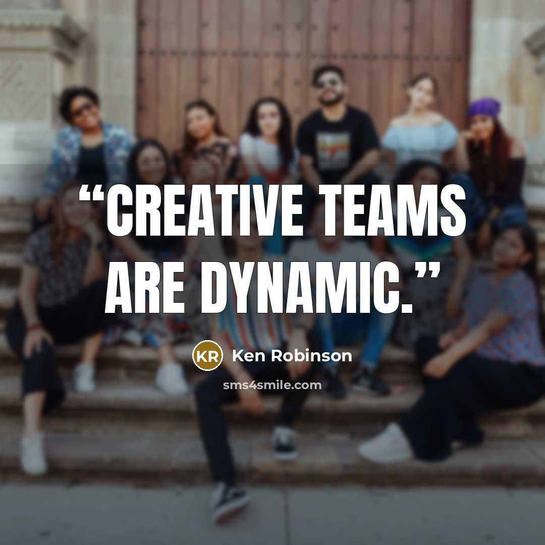 “Creative teams are dynamic.” quote by Ken Robinson