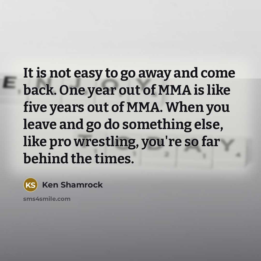 “It is not easy to go away and come back.…” quote by Ken Shamrock