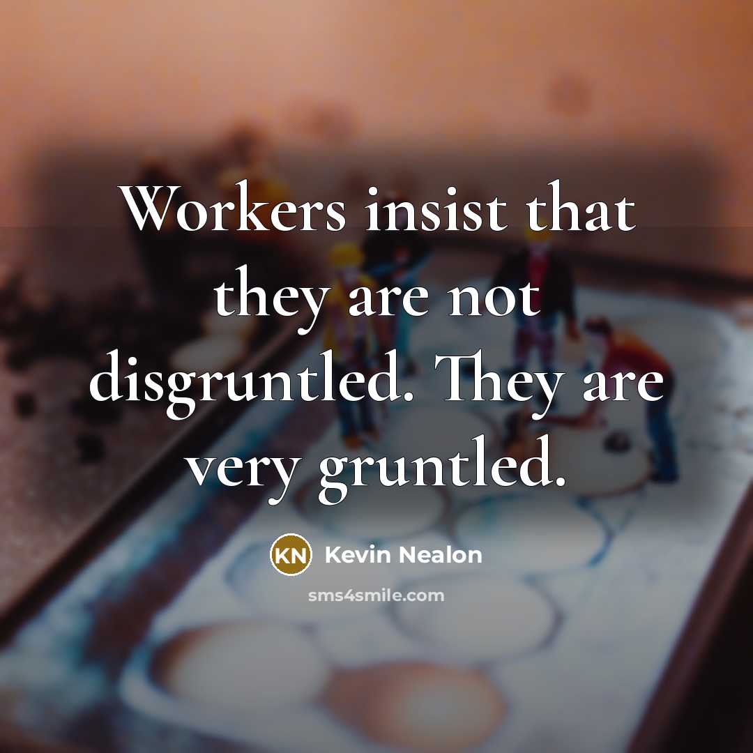 “Workers insist that they are not disgruntled. They are very gruntled.” quote by Kevin Nealon
