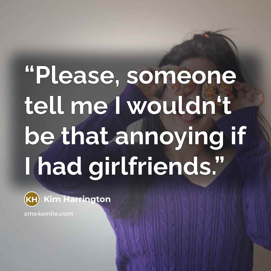 “Please, someone tell me I wouldn‘t be that annoying if I had girlfriends.” quote by Kim Harrington