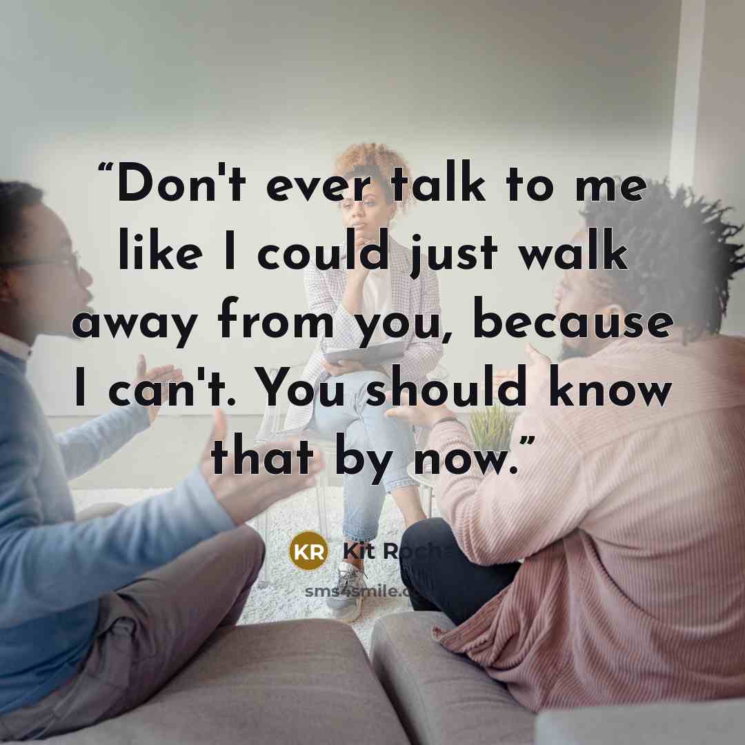 “Don't ever talk to me like I could just walk away from you, because I can't. You should know that by now.” quote by Kit Rocha