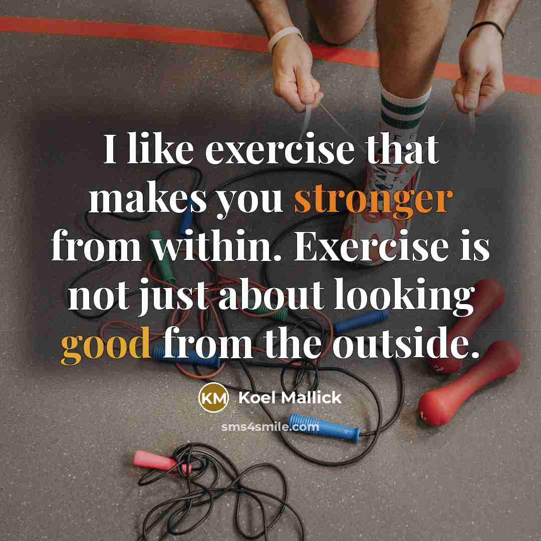 “I like exercise that makes you stronger from within. Exercise is not just about looking good from the outside.” quote by Koel Mallick