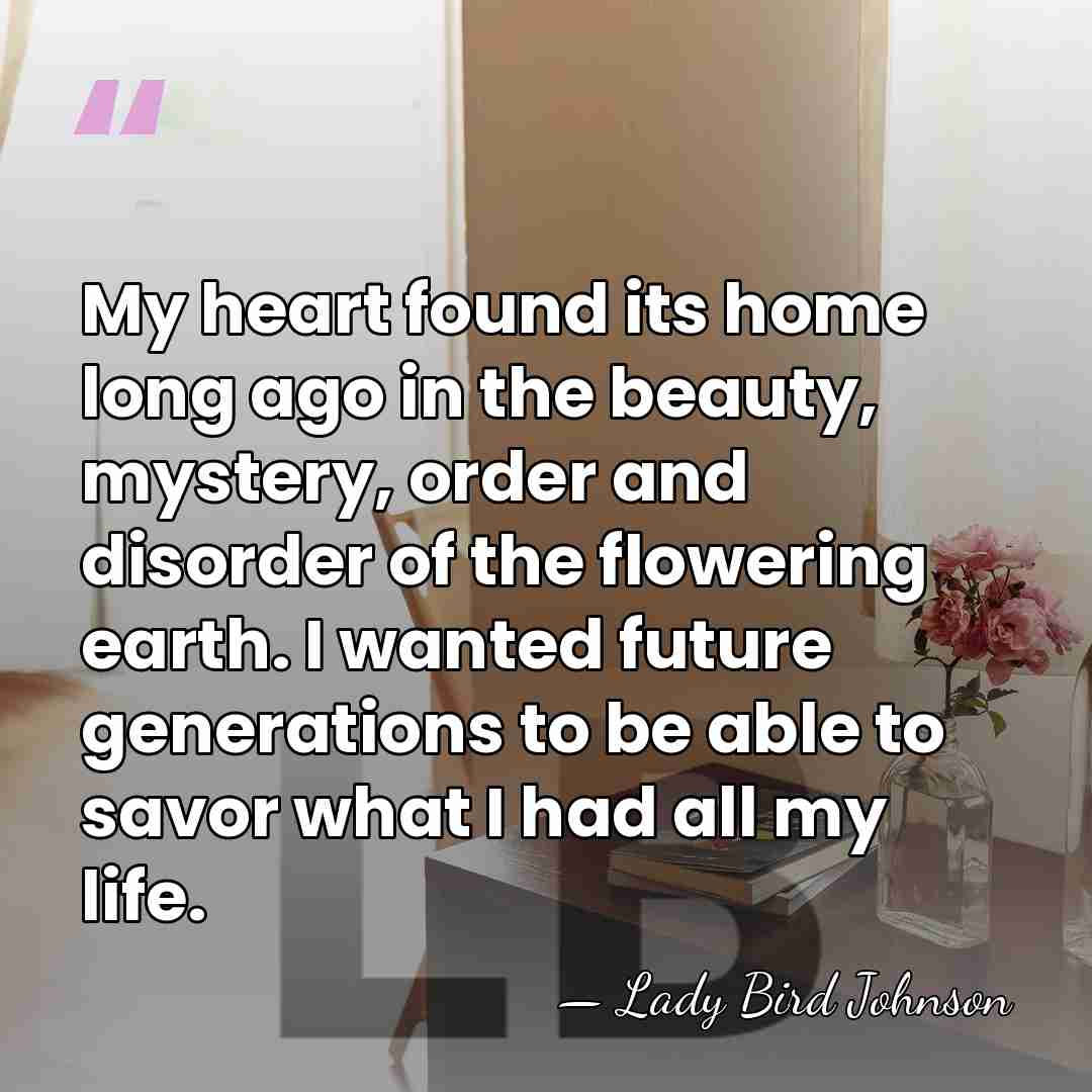 My heart found its home long ago in the beauty, mystery, order&hellip; - Lady Bird Johnson