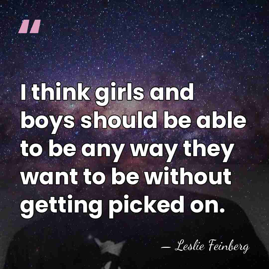 I think girls and boys should be able to be any way&hellip; - Leslie Feinberg