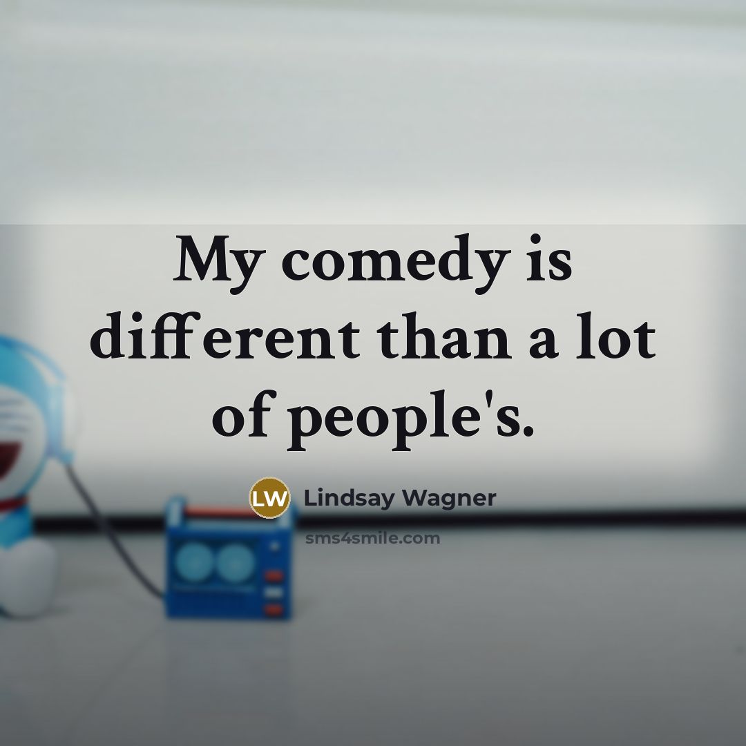 “My comedy is different than a lot of people's.…” quote by Lindsay Wagner