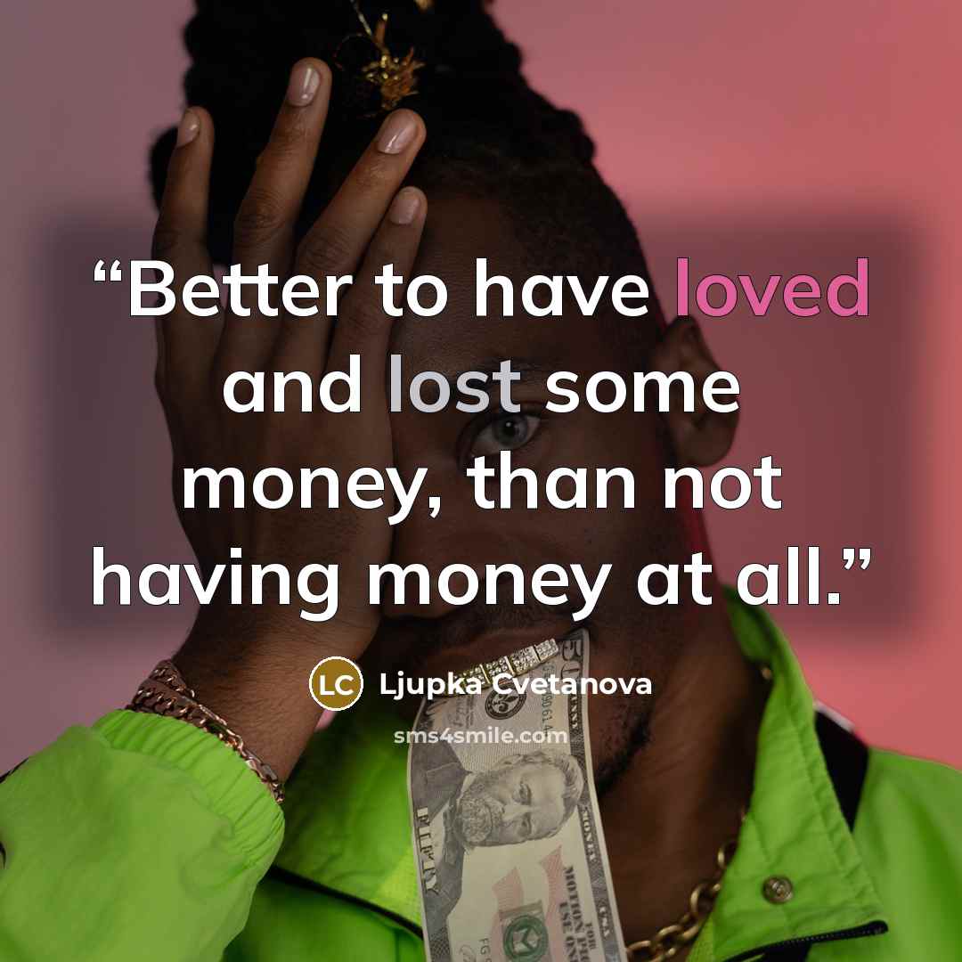 “Better to have loved and lost some money, than not having money at all.” quote by Ljupka Cvetanova