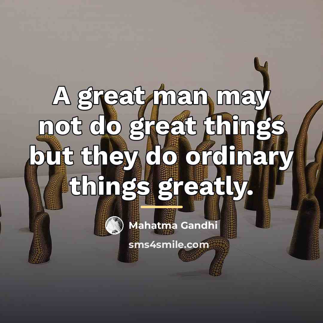 “A great man may not do great things but they…” quote by Mahatma Gandhi