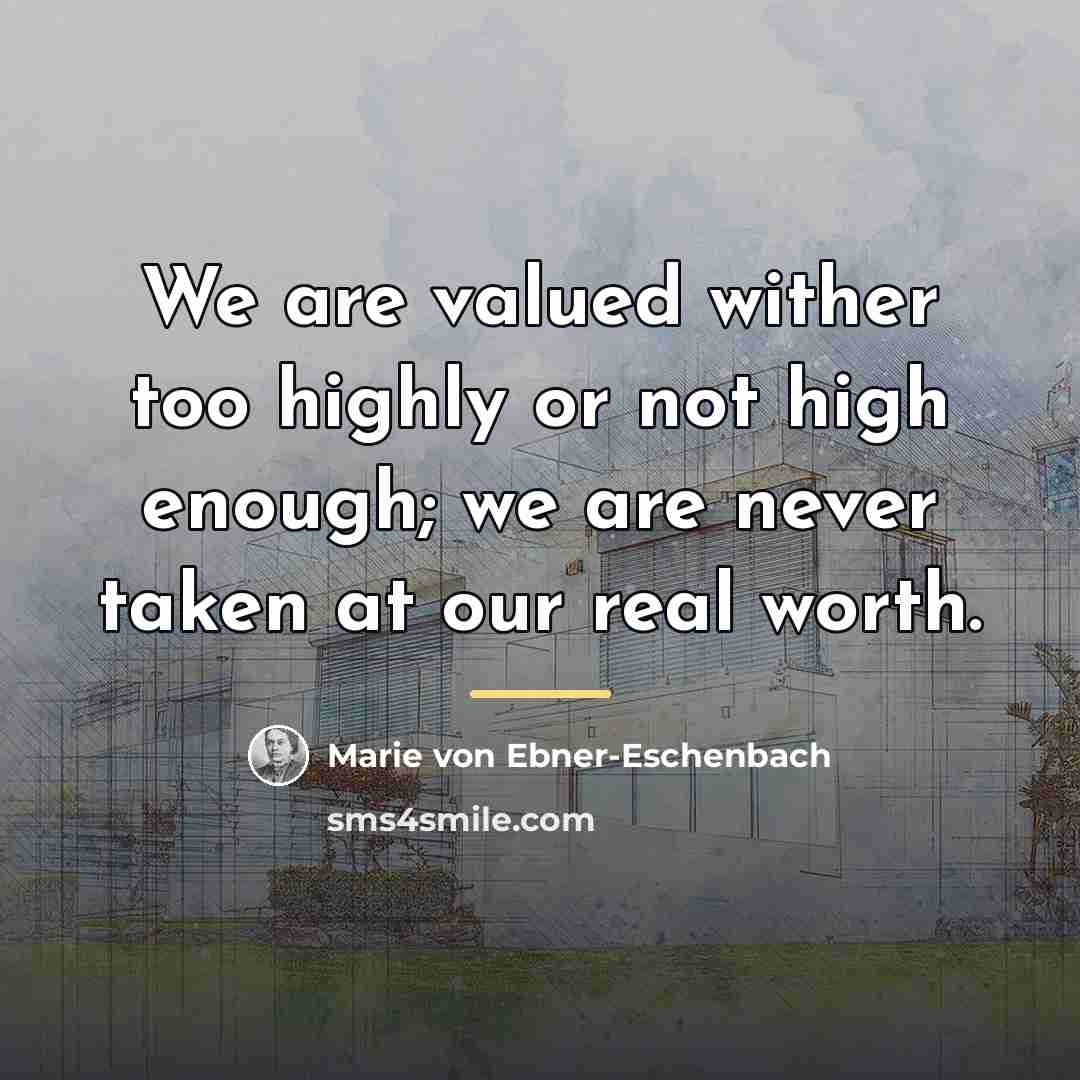 “We are valued wither too highly or not high enough;…” quote by Marie von Ebner-Eschenbach