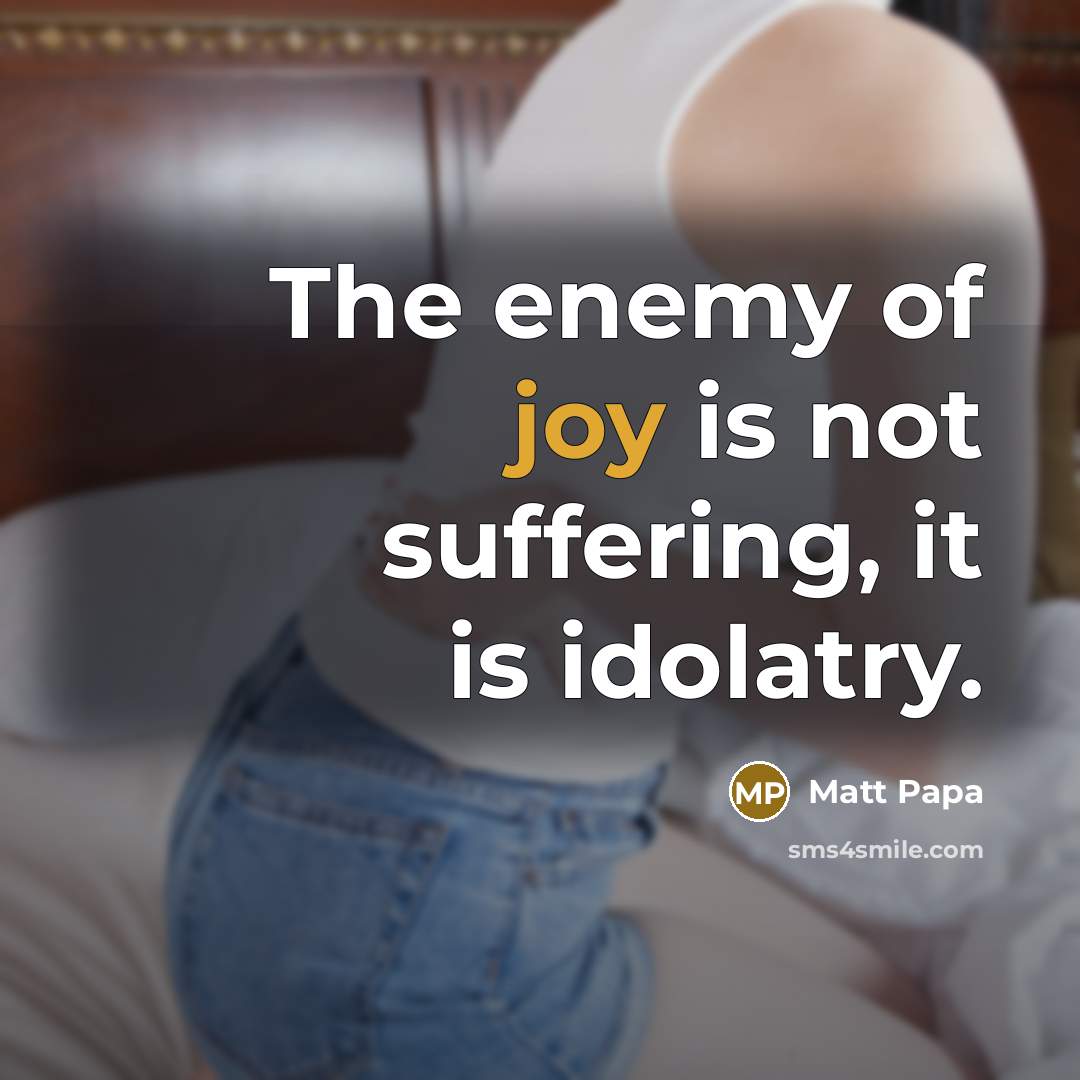“The enemy of joy is not suffering, it is idolatry.…” quote by Matt Papa
