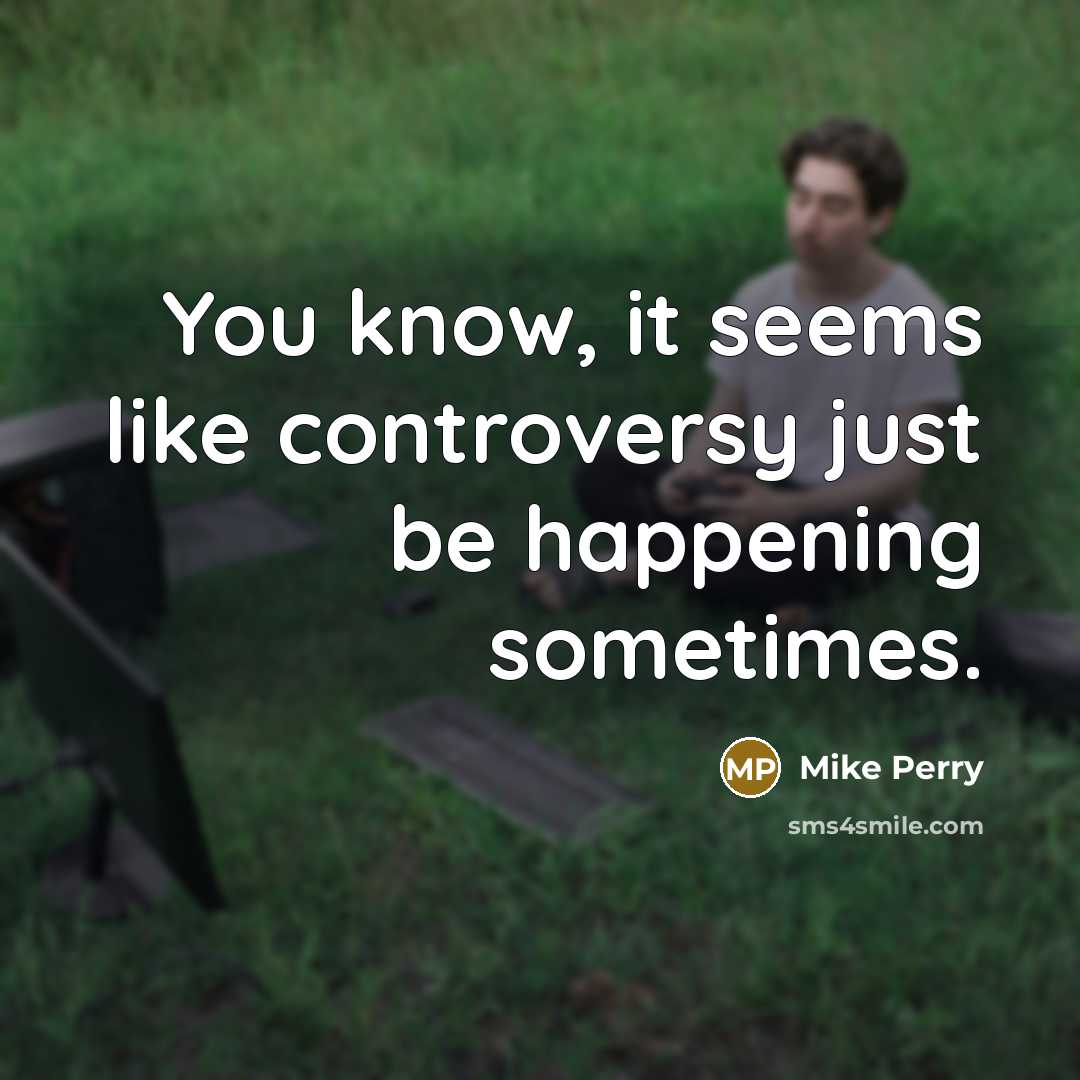 “You know, it seems like controversy just be happening sometimes.…” quote by Mike Perry