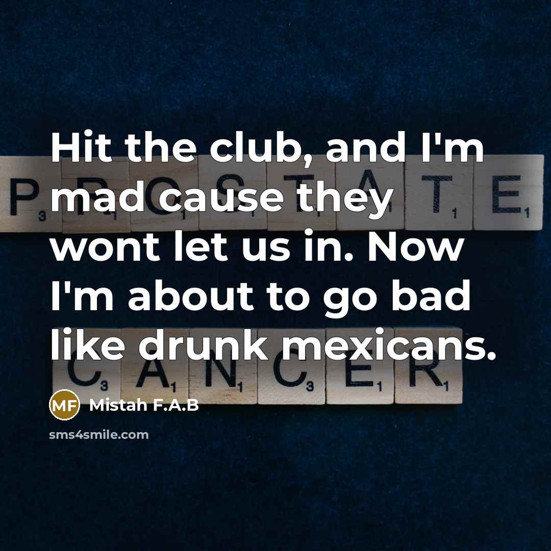 “Hit the club, and I'm mad cause they wont let us in. Now I'm about to go bad like drunk mexicans.” quote by Mistah F.A.B