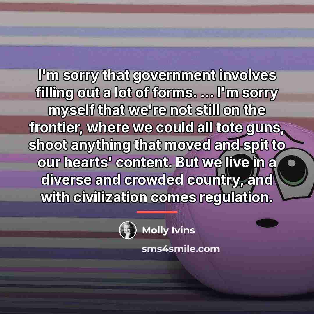 “I'm sorry that government involves filling out a lot of…” quote by Molly Ivins