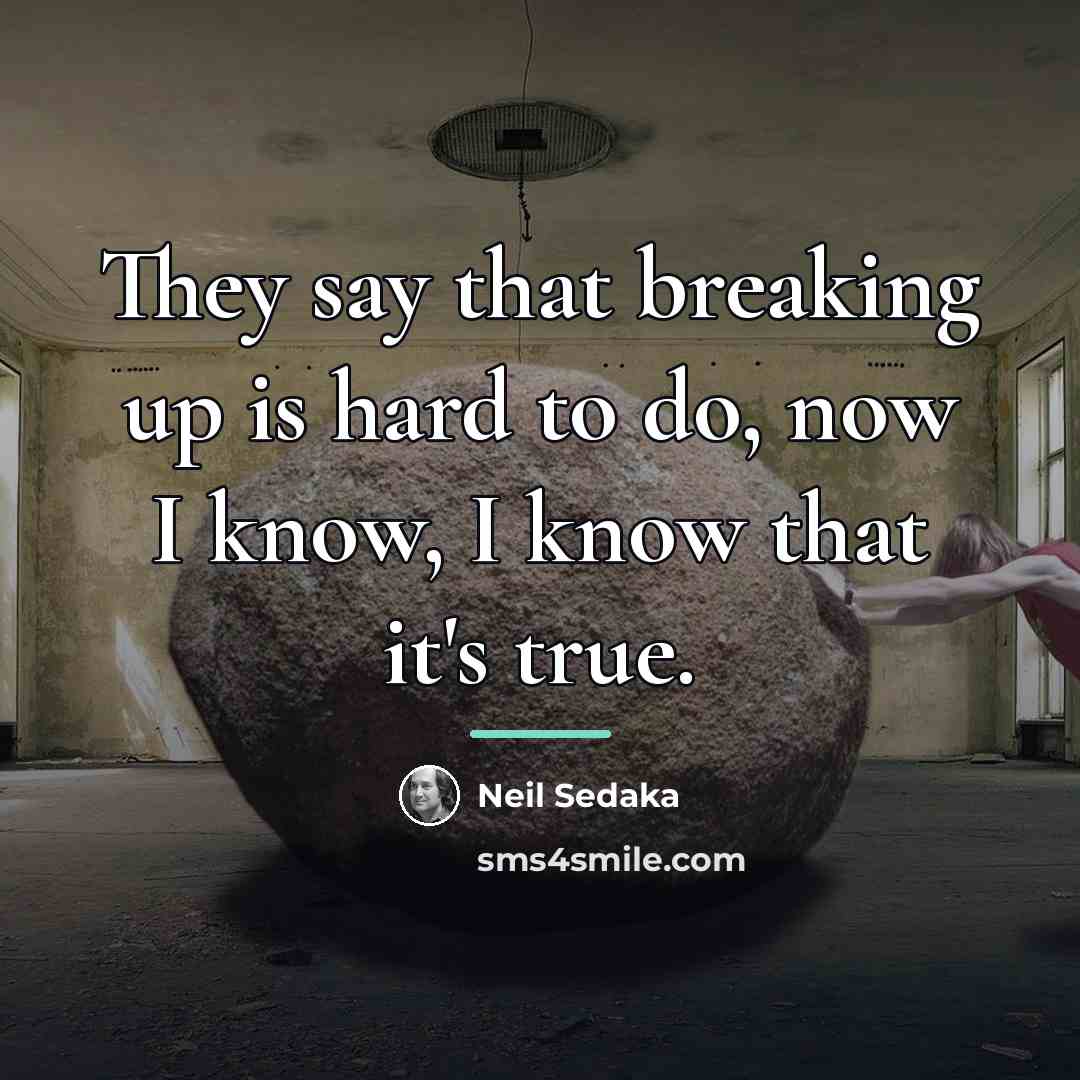 “They say that breaking up is hard to do, now…” quote by Neil Sedaka