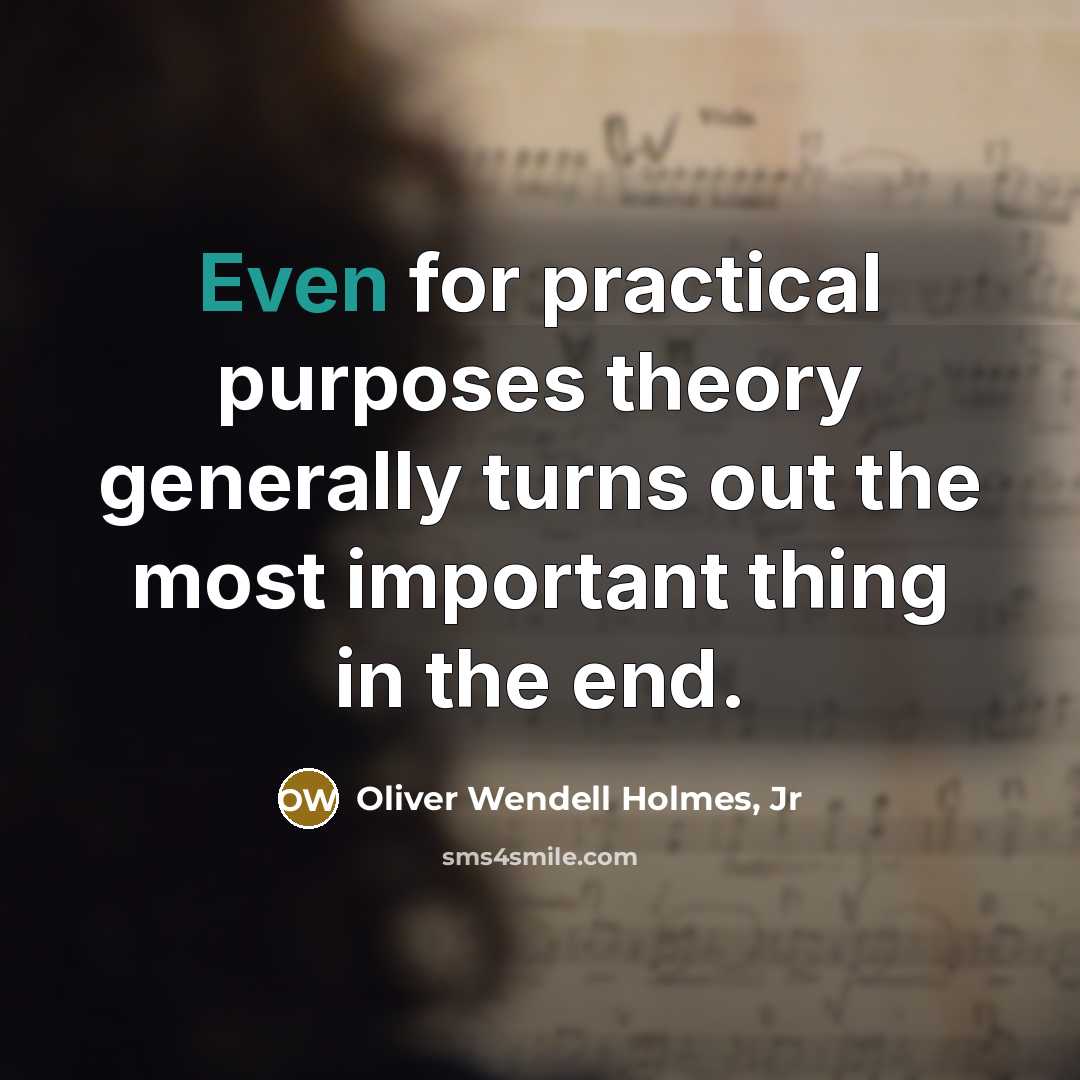“Even for practical purposes theory generally turns out the most…” quote by Oliver Wendell Holmes, Jr