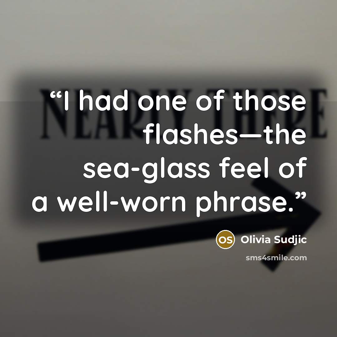 “I had one of those flashes—the sea-glass feel of a well-worn phrase.” quote by Olivia Sudjic