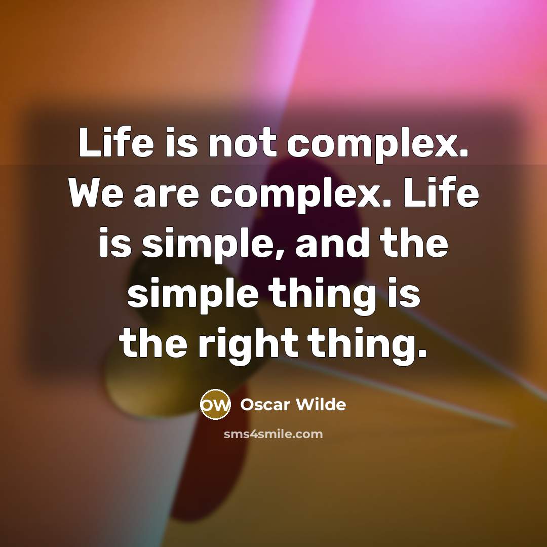 “Life is not complex. We are complex. Life is simple, and the simple thing is the right thing.” quote by Oscar Wilde